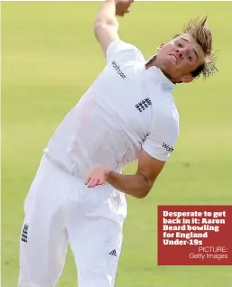  ?? PICTURE: Getty Images ?? Desperate to get back in it: Aaron Beard bowling for England Under-19s