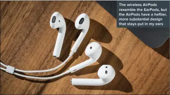  ??  ?? The wireless AirPods resemble the EarPods, but the AirPods have a heftier, more substantia­l design that stays put in my ears