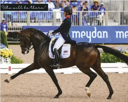  ??  ?? Charlotte Dujardin of Great Britain is a two-time olympic individual gold medalist with her longtime partner, Valegro. After Valegro’s retirement in 2016, she has carefully been bringing along the mare mount St. John Freestyle. They were individual and team bronze medalists at the
2018 World equestrian Games (pictured).