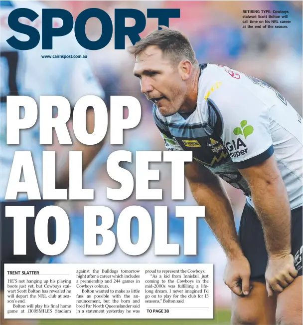  ??  ?? www.cairnspost.com.au RETIRING TYPE: Cowboys stalwart Scott Bolton will call time on his NRL career at the end of the season.