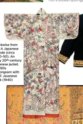  ??  ?? Clockwise from left: A Japanese kosode (circa 1800–50). An early 20th-century Javanese jacket. A 1990s cheongsam with scarf. Javanese batik (1940)