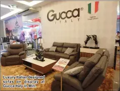  ??  ?? Luxury Italian designed sofas on display at Gucca Italy in Miri.