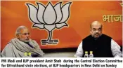  ??  ?? PM Modi and BJP president Amit Shah during the Central Election Committee for Uttrakhand state elections, at BJP headquarte­rs in New Delhi on Sunday