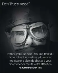  ??  ?? Patrick Tran Duc alias Dan Truc, frère du fameux Fred, journalist­e, pilote moto multicarte, a plein de choses à vous raconter et ça mérite votre attention.
*L’humeur de Dan Truc