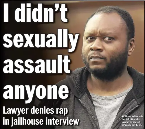  ??  ?? Ra'Shaun Kelley tells the Daily News he may be messy but he's not a sex fiend.