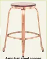  ??  ?? Amp bar stool copper, £49.99, Atlantic