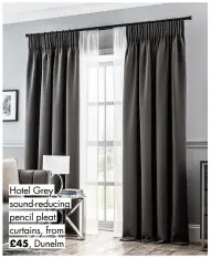 ?? ?? Hotel Grey sound-reducing pencil pleat curtains, from
£45, Dunelm