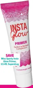  ??  ?? Save Miss Sporty Insta Glow Primer, £3.49, Superdrug