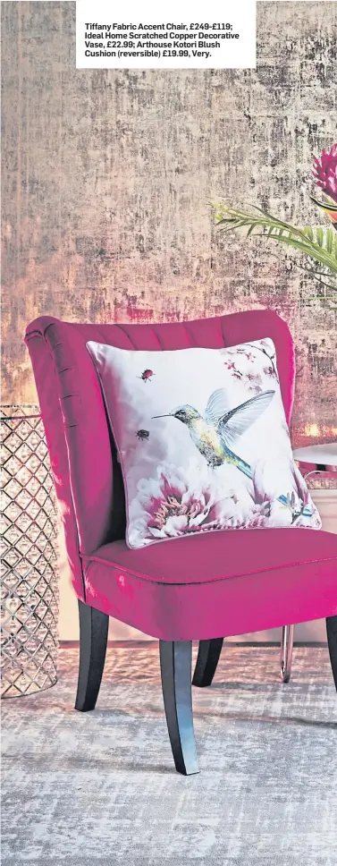  ??  ?? Tiffany Fabric Accent Chair, £249-£119; Ideal Home Scratched Copper Decorative Vase, £22.99; Arthouse Kotori Blush Cushion (reversible) £19.99, Very.