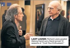  ?? ?? LAST LAUGH: Richard Lewis goaded lifelong friend Larry David across 12 seasons of “Curb Your Enthusiasm.”