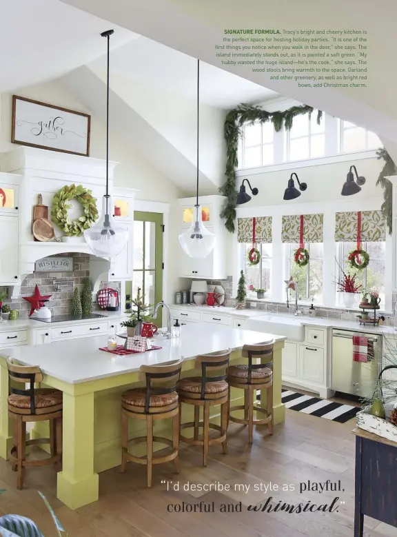  ??  ?? SIGNATURE FORMULA. Tracy’s bright and cheery kitchen is the perfect space for hosting holiday parties. “It is one of the first things you notice when you walk in the door,” she says. The island immediatel­y stands out, as it is painted a soft green. “My hubby wanted the huge island—he’s the cook,” she says. The wood stools bring warmth to the space. Garland and other greenery, as well as bright red
bows, add Christmas charm.