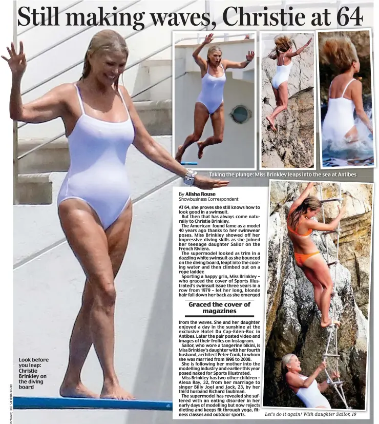  ??  ?? Let’s do it again! With daughter Sailor, 19 Look before you leap: Christie Brinkley on the diving board Taking the plunge: Miss Brinkley leaps into the sea at Antibes