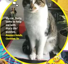  ??  ?? My cat, Dolly, loves to help me with that’s life! puzzles. Rosemary Debello, Claremont, Tas