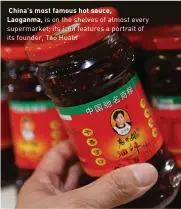  ??  ?? China’s most famous hot sauce,Laoganma, is on the shelves of almost every supermarke­t; its icon features a portrait of its founder, Tao Huabi