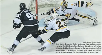  ?? ANTONY DA SILVA-CASIMIRO/TC MEDIA ?? Cape Breton Screaming Eagles goaltender Kyle Jessiman makes a save on Zack MacEwen of the Gatineau Olympiques, left, who’s being checked by Massimo Carozza of the Eagles during the first period of Quebec Major Junior Hockey League playoff action...