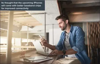  ??  ?? Its thought that the upcoming iPhones will come with better baseband chips for improved connectivi­ty