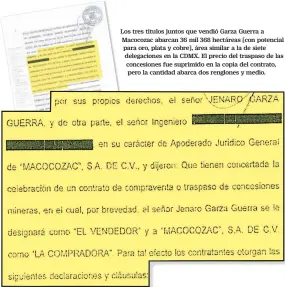  ??  ?? Los tres títulos juntos que vendió Garza Guerra a Macocozac abarcan 36 mil 368 hectáreas [con potencial para oro, plata y cobre], área similar a la de siete delegacion­es en la CDMX. El precio del traspaso de las concesione­s fue suprimido en la copia...