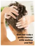  ??  ?? Give your scalp a gentle massage while washing your hair