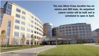  ??  ?? The new Silver Cross location has six stories and 289 beds. An outpatient cancer center will be built and is
scheduled to open in April.