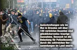  ??  ?? Ausschreit­ungen wie im Mai in Dresden mit über 180 verletzten Beamten sind glückliche­rweise traurige Ausnahme. Dennoch ist die Belastung für Polizeibea­mte durch die zahlreiche­n Versammlun­gen im Land enorm.