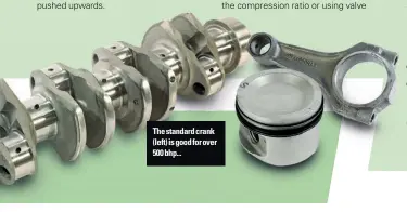  ?? ?? The standard crank (left) is good for over 500 bhp...