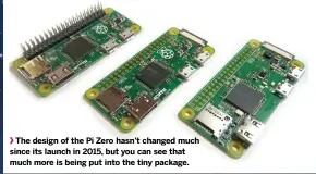  ??  ?? The design of the Pi Zero hasn’t changed much since its launch in 2015, but you can see that much more is being put into the tiny package.