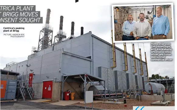  ?? PICTURE: ANDREW ROE PHOTOGRAPH­Y ?? Centrica’s peaking plant at Brigg
Hiiroc chief exec Tim Davies, right, with Ate Wiekamp, left, chief science officer, and Simon Morris, chief commercial officer