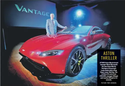  ??  ?? JCT600 Aston Martin brand manager Mark Hill unveils the new Aston Martin Vantage at the group’s Leeds dealership in Ring Road, Lower Wortley. The 4.0 litre V8 costs from £120,900, manages 195mph and reaches 60mph in 3.5 seconds.