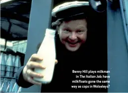  ??  ?? Benny Hill plays milkman in The Italian Job; have milkfloats gone the same way as cops in Wolseleys?