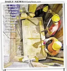  ??  ?? Workers remove marble top of what some believe to be tomb of Christ at Jerusalem’s Church of the Holy Sepulchre.