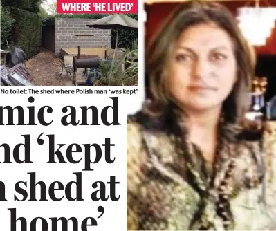  ??  ?? No toilet: The shed where Polish man ‘was kept’ Suspect: Pritpal Binning’s home was raided