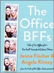  ?? By Jenna Fischer & Angela Kinsey. Dey Street ?? “The Office BFFs: Tales of The Office from Two Best Friends Who Were There”
