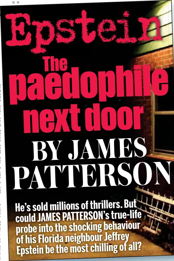  ??  ?? JAMES PATTERSON, one of the world’s most successful authors whose novels regularly top the best-seller charts, happens to live half a mile from Jeffrey Epstein’s home in Palm Beach, Florida. Over the years he had become fascinated and appalled in equal measure by Epstein and determined to investigat­e just how and why so many young women found their way to his home on a secluded street. This is the deeply disturbing story of what he discovered . . .