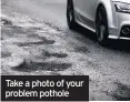  ??  ?? Take a photo of your problem pothole