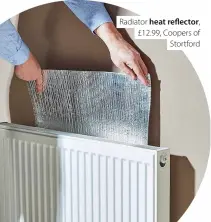  ?? ?? Radiator heat reflector, £12.99, Coopers of Stortford