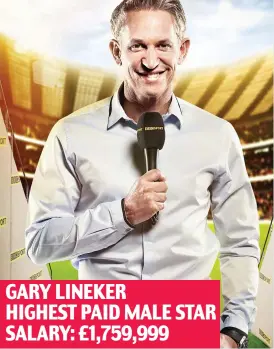  ??  ?? Cash of the day: Former England footballer Lineker GARY LINEKER HIGHEST PAID MALE STAR SALARY: £1,759,999