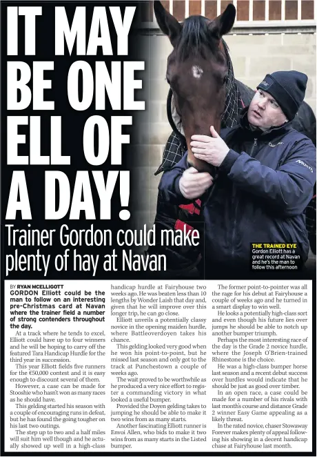  ??  ?? THE TRAINED EYE Gordon Elliott has a great record at Navan and he’s the man to follow this afternoon