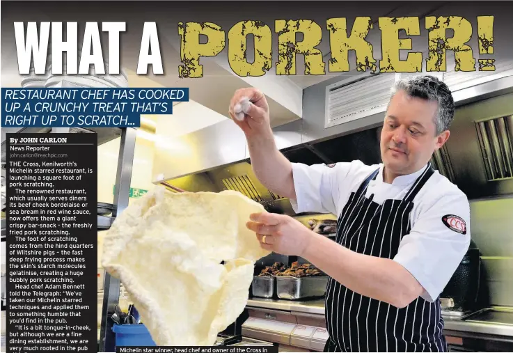 ??  ?? Michelin star winner, head chef and owner of the Cross in Kenilworth, Adam Bennett prepares a giant pork scratching and, below, Telegraph reporter, John Carlon gets stuck in