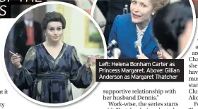 ??  ?? Left: Helena Bonham Carter as Princess Margaret. Above: Gillian Anderson as Margaret Thatcher
