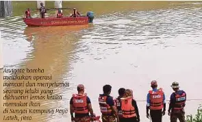  ?? ?? Anggota bomba melakukan operasi mencari dan menyelamat seorang lelaki yang dikhuatiri lemas ketika memukat ikan di Sungai Kampung Paya Lateh, Jitra.