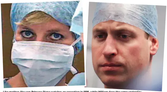  ??  ?? Like mother, like son: Princess Diana watches an operation in 1996, while William does the same yesterday