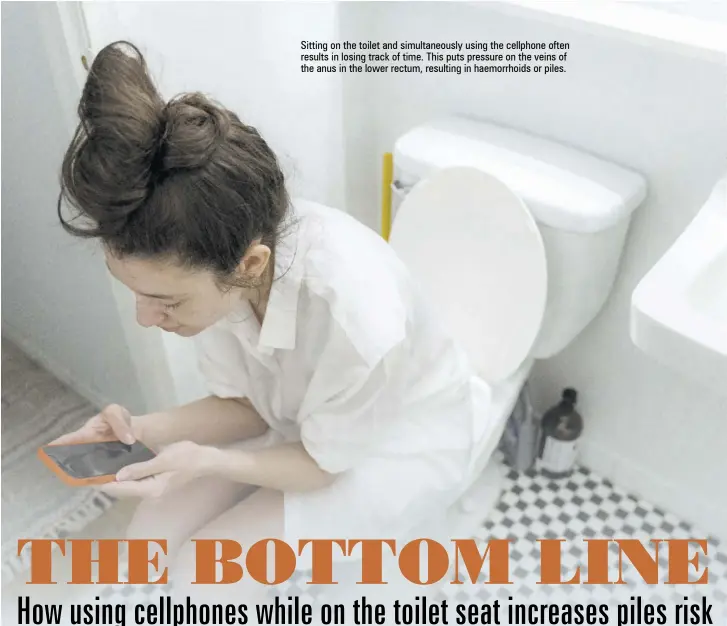  ?? ?? Sitting on the toilet and simultaneo­usly using the cellphone often results in losing track of time. This puts pressure on the veins of the anus in the lower rectum, resulting in haemorrhoi­ds or piles.