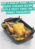  ?? ?? NOT A FAN OF PORK? THIS ROAST CHICKEN RECIPE PUTS A TASTY TWIST ON A FAMILY FAVOURITE