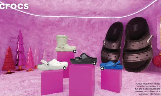  ?? ?? Crocs' first virtual holiday store brings the fuzz, the fun and the holiday feels to browsers, according to vice president Feliz Papich.