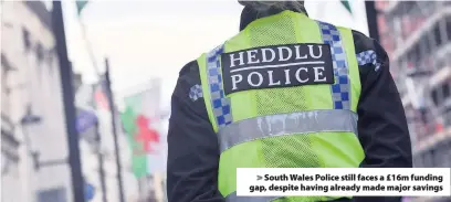  ??  ?? &gt; South Wales Police still faces a £16m funding gap, despite having already made major savings