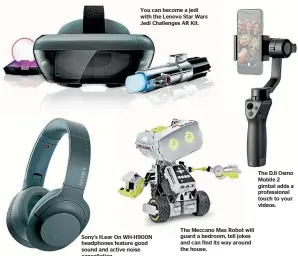  ??  ?? You can become a jedi with the Lenovo Star Wars Jedi Challenges AR Kit. Sony’s H.ear On WH-H900N headphones feature good sound and active noise cancellati­on. The Meccano Max Robot will guard a bedroom, tell jokes and can find its way around the house. The DJI Osmo Mobile 2 gimbal adds a profession­al touch to your videos.