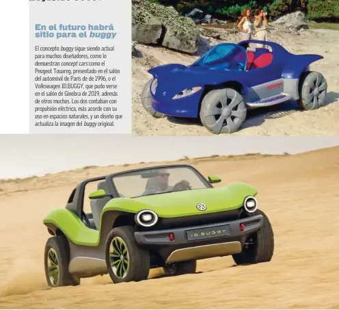  ??  ?? En el futuro habrá sitio para el buggy
El concepto buggy sigue siendo actual para muchos diseñadore­s, como lo demuestran concept cars como el Peugeot Touareg, presentado en el salón del automóvil de París de de 1996, o el Volkswagen ID.BUGGY, que pudo verse en el salón de Ginebra de 2019, además de otros muchos. Los dos contaban con propulsión eléctrica, más acorde con su uso en espacios naturales, y un diseño que actualiza la imagen del buggy original.