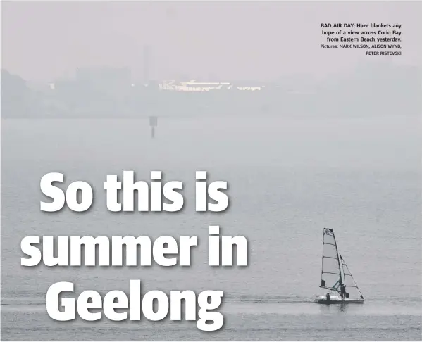  ?? Pictures: MARK WILSON, ALISON WYND, PETER RISTEVSKI ?? BAD AIR DAY: Haze blankets any hope of a view across Corio Bay from Eastern Beach yesterday.