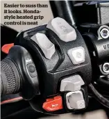  ??  ?? Easier to suss than it looks. Hondastyle heated grip control is neat