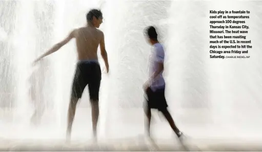  ?? CHARLIE RIEDEL/AP ?? Kids play in a fountain to cool off as temperatur­es approach 100 degrees Thursday in Kansas City, Missouri. The heat wave that has been roasting much of the U.S. in recent days is expected to hit the Chicago area Friday and Saturday.